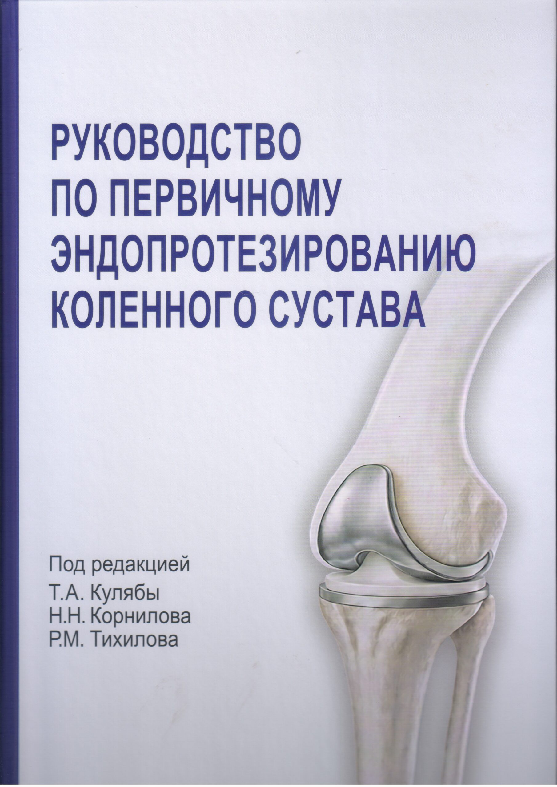 РУКОВОДСТВО ПО ПЕРВИЧНОМУ ЭНДОПРОТЕЗИРОВАНИЮ КОЛЕННОГО СУСТАВА Под редакцией Т.А. Кулябы, Н.Н. Корнилова, Р.М. Тихилова